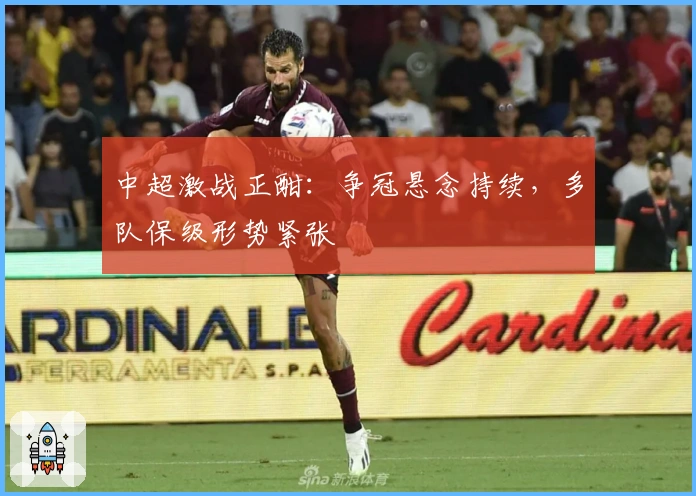 中超激战正酣：争冠悬念持续，多队保级形势紧张