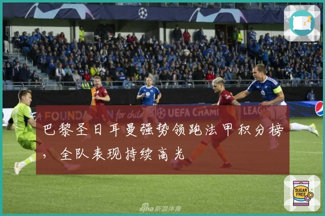 巴黎圣日耳曼强势领跑法甲积分榜,全队表现持续高光