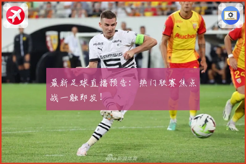 最新足球直播预告：热门联赛焦点战一触即发！