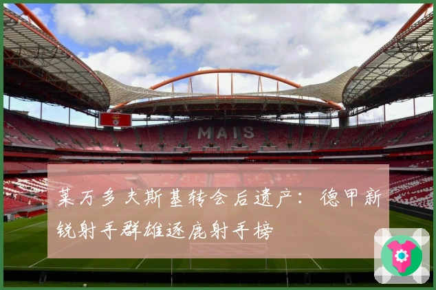 莱万多夫斯基转会后遗产：德甲新锐射手群雄逐鹿射手榜