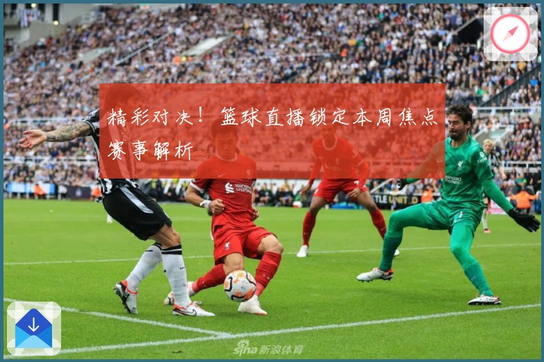 精彩对决！篮球直播锁定本周焦点赛事解析