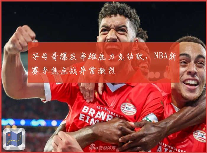字母哥爆发率雄鹿力克劲敌，NBA新赛季焦点战异常激烈