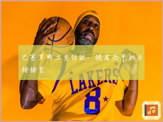 巴塞罗那力克劲敌，稳居西甲积分榜榜首