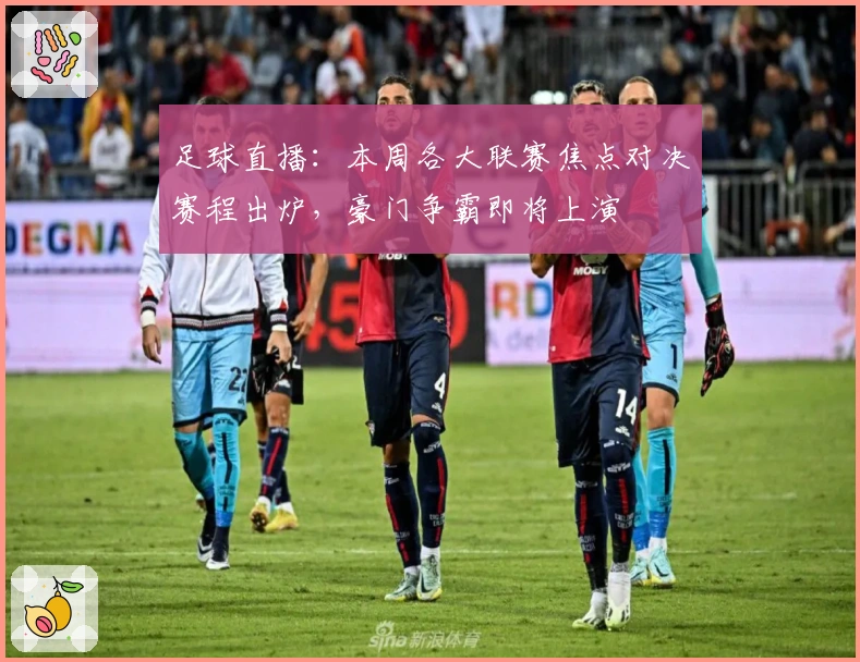 足球直播：本周各大联赛焦点对决赛程出炉，豪门争霸即将上演