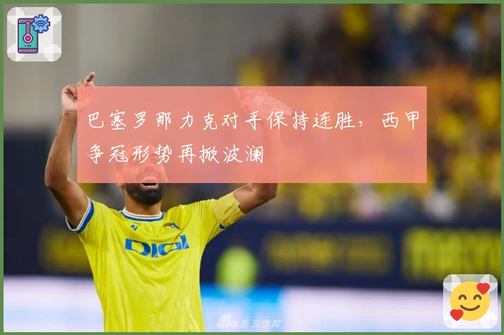 巴塞罗那力克对手保持连胜，西甲争冠形势再掀波澜