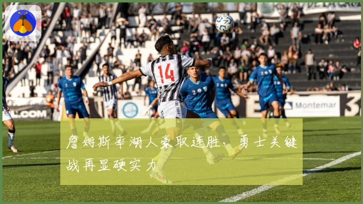 詹姆斯率湖人豪取连胜，勇士关键战再显硬实力