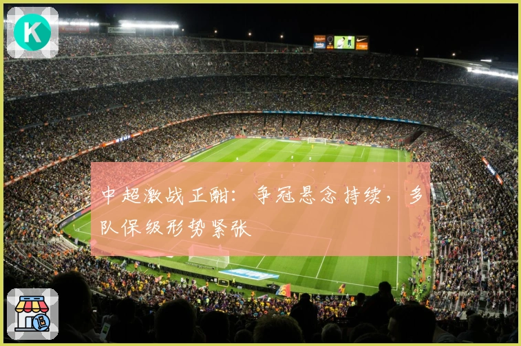 中超激战正酣：争冠悬念持续，多队保级形势紧张