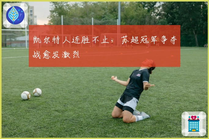 凯尔特人连胜不止，苏超冠军争夺战愈发激烈