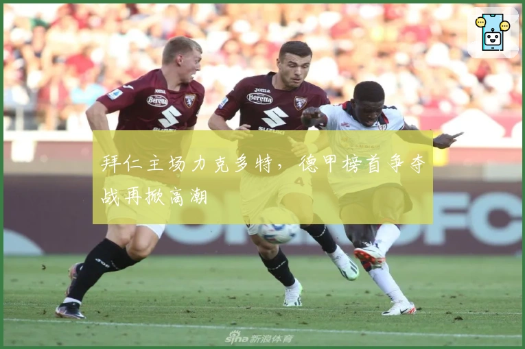 拜仁主场力克多特，德甲榜首争夺战再掀高潮