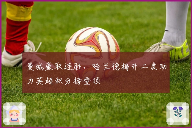 曼城豪取连胜，哈兰德梅开二度助力英超积分榜登顶