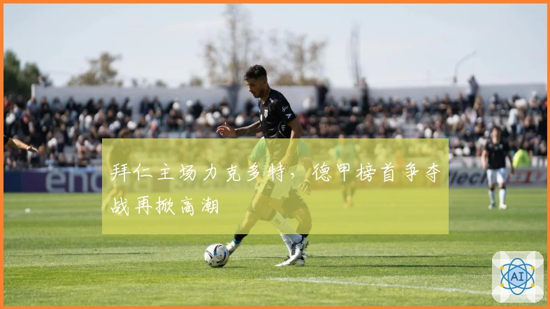 拜仁主场力克多特，德甲榜首争夺战再掀高潮