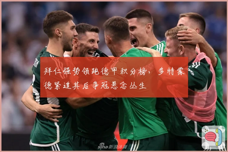 拜仁强势领跑德甲积分榜，多特蒙德紧追其后争冠悬念丛生