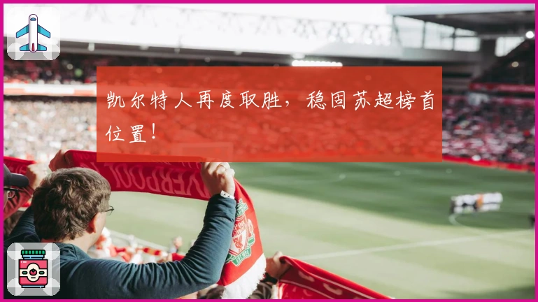 凯尔特人再度取胜,稳固苏超榜首位置!