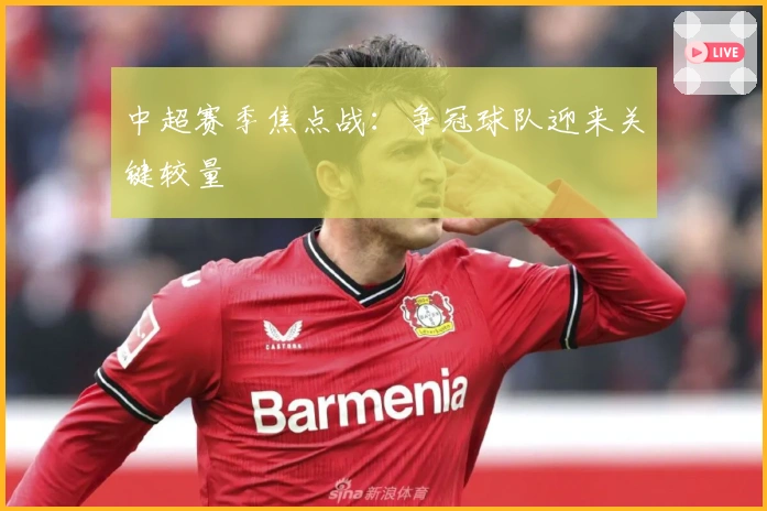 中超赛季焦点战：争冠球队迎来关键较量