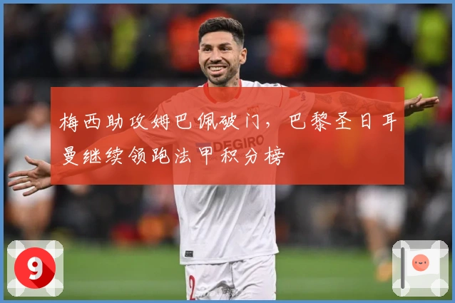 梅西助攻姆巴佩破门，巴黎圣日耳曼继续领跑法甲积分榜