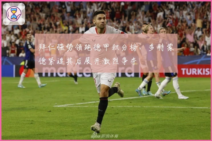 拜仁强势领跑德甲积分榜，多特蒙德紧追其后展开激烈争夺
