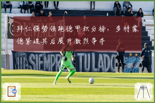 拜仁强势领跑德甲积分榜，多特蒙德紧追其后展开激烈争夺