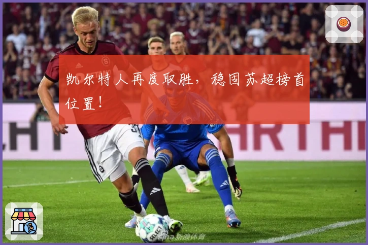 凯尔特人再度取胜，稳固苏超榜首位置！